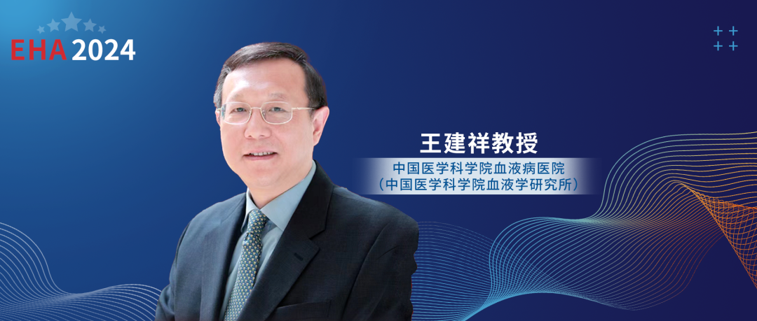 EHA-CSH联袂盛典丨王建祥教授：中欧血液学深入交流，共绘未来发展蓝图'