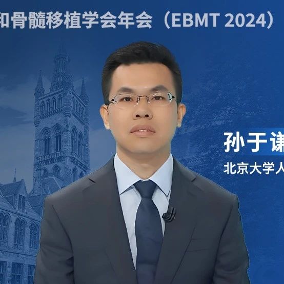 EBMT 2024丨孙于谦教授：首次单倍体异基因造血干细胞移植后植入失败的挽救治疗研究进展分享'